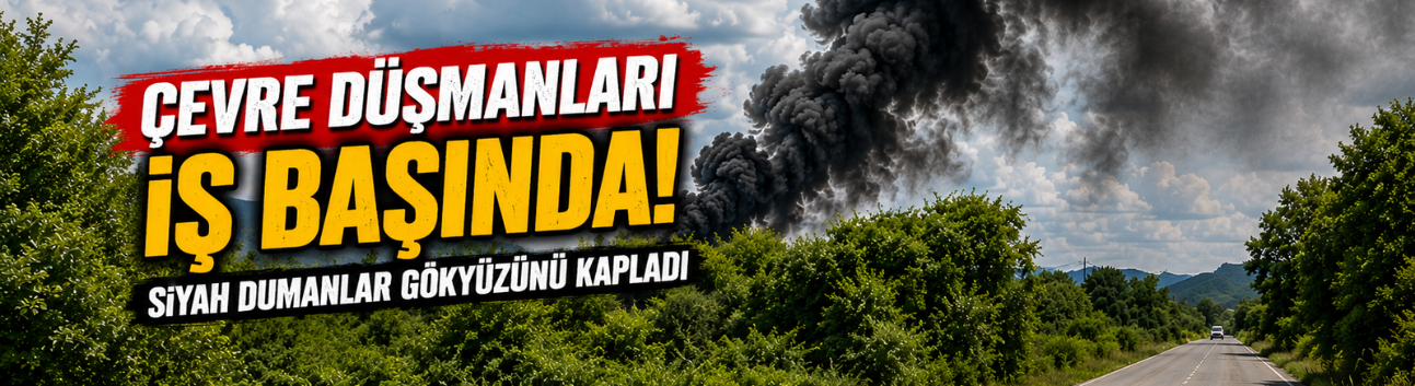 Çevre Düşmanları İş Başında! Siyah Dumanlar Gökyüzünü Kapladı