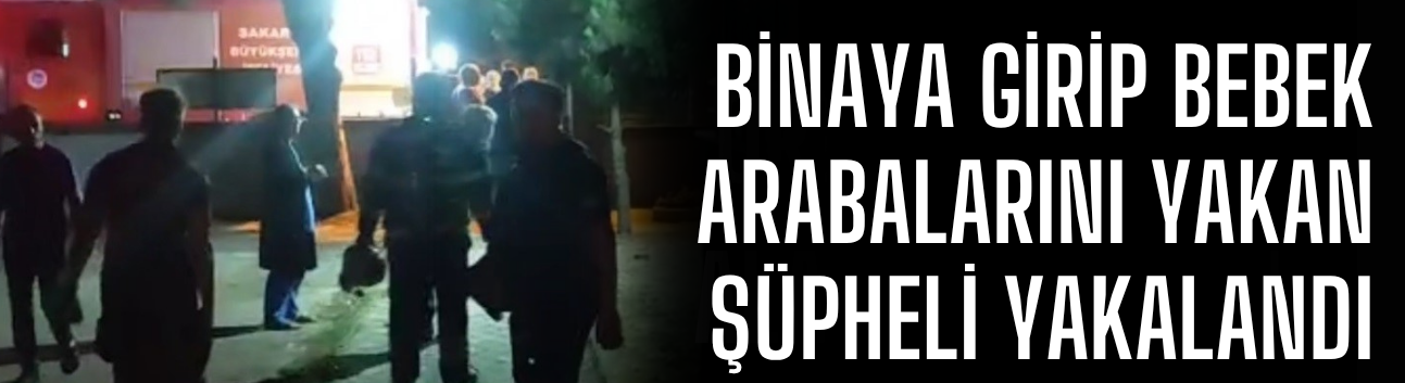 Binaya girip bebek arabalarını yakan şüpheli yakalandı