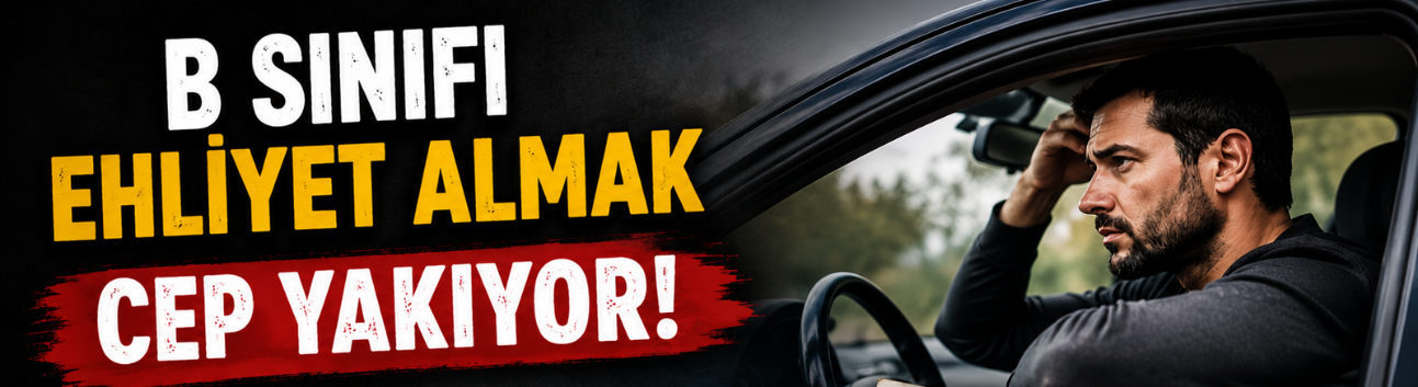 B Sınıfı Ehliyet Almak Cep Yakıyor! Maliyet 42 Bin TL’yi Aştı