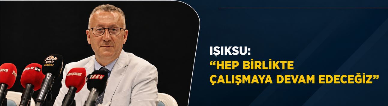 Işıksu: “Hep Birlikte Çalışmaya Devam Edeceğiz”