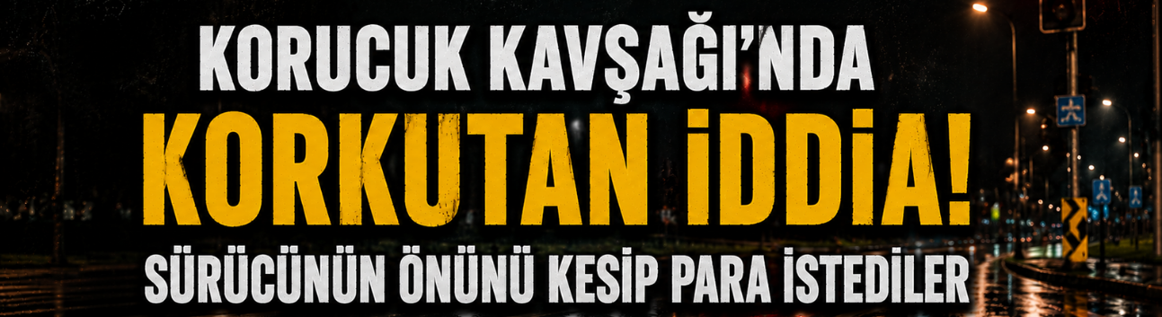 Korucuk Kavşağı'nda Korkutan İddia! Sürücünün Önünü Kesip Para İstediler
