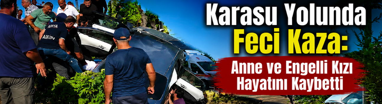 Karasu Yolunda Feci Kaza: Anne ve Engelli Kızı Hayatını Kaybetti
