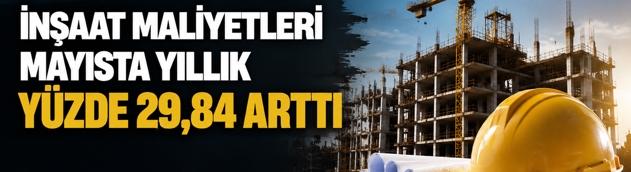 İnşaat maliyetleri mayısta yıllık yüzde 29,84 arttı