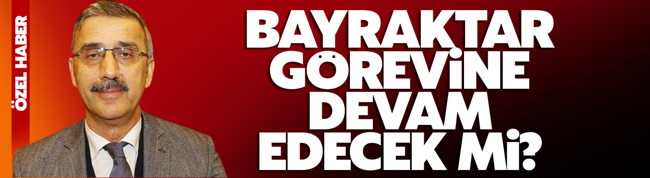 Bayraktar görevine devam edecek mi?