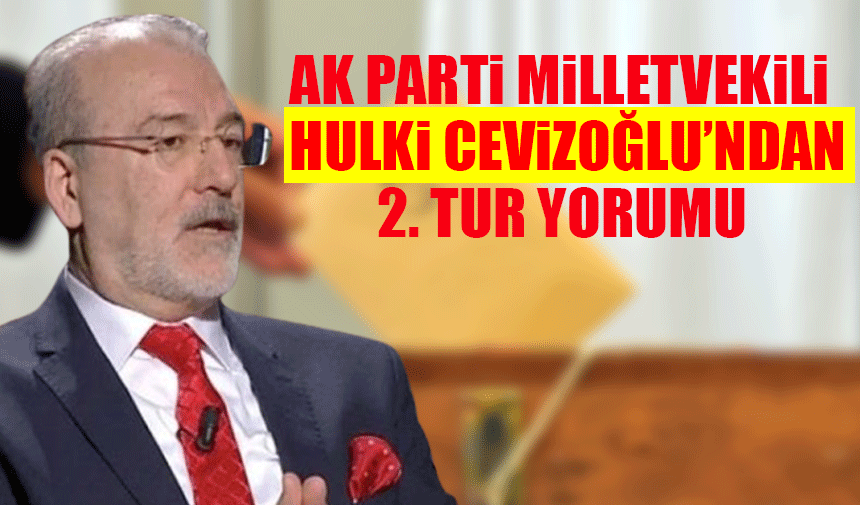 AK Parti Milletvekili Hulki Cevizoğlu, 2.turu yorumladı