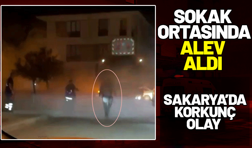 Sakarya'da korkunç olay: Sokak ortasında alev aldı