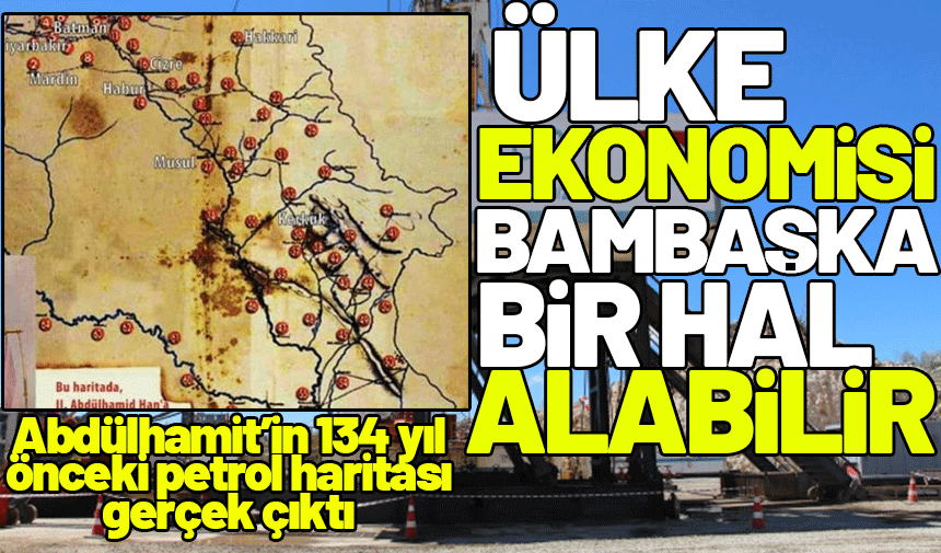 Abdülhamit'in 134 yıl önceki petrol haritası gerçek çıktı