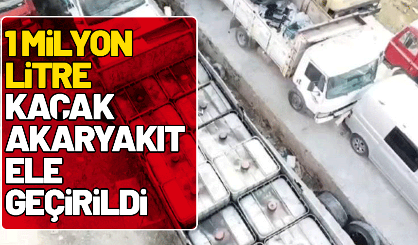 1 milyon litre kaçak akaryakıt ele geçirildi