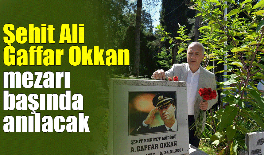 Şehit Ali Gaffar Okkan mezarı başında anılacak