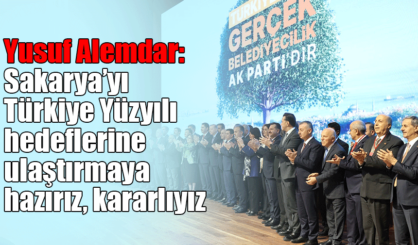 Yusuf Alemdar: “Sakarya’yı Türkiye Yüzyılı hedeflerine ulaştırmaya hazırız, kararlıyız”