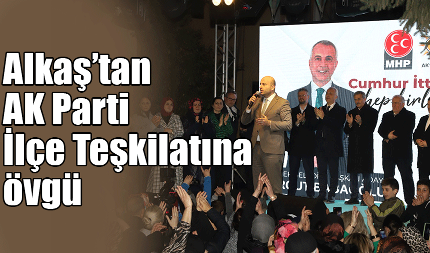 MHP İl Başkanı Oğuz Alkaş'tan AK Parti İlçe Teşkilatına övgü