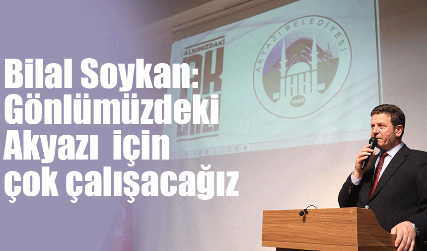 Bilal Soykan: "Gönlümüzdeki Akyazı için çok çalışacağız"