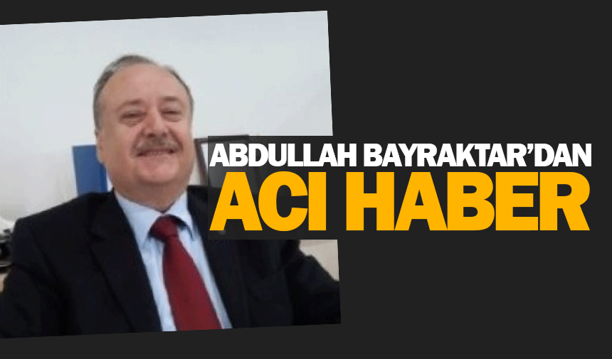 Abdullah Bayraktar hayatını kaybetti