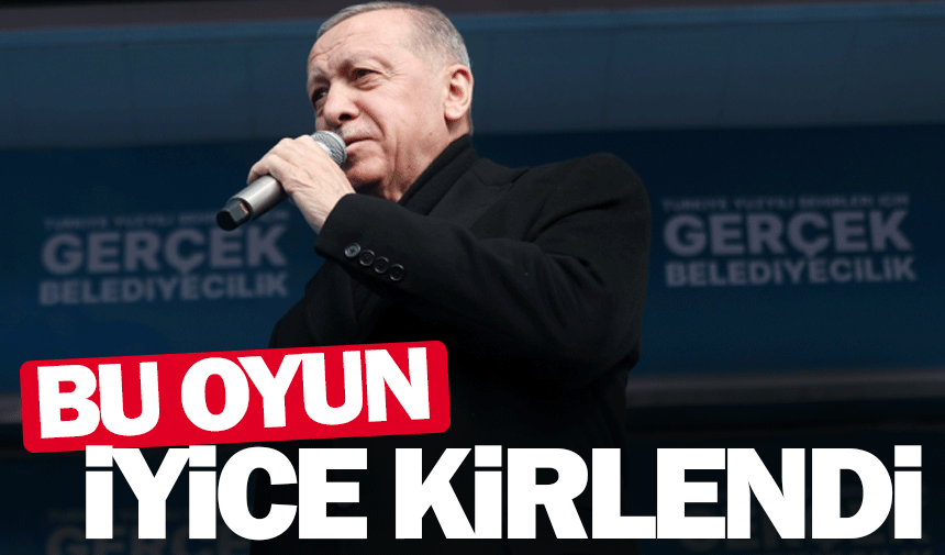 Cumhurbaşkanı Erdoğan;  Bu oyun iyice kirlendi