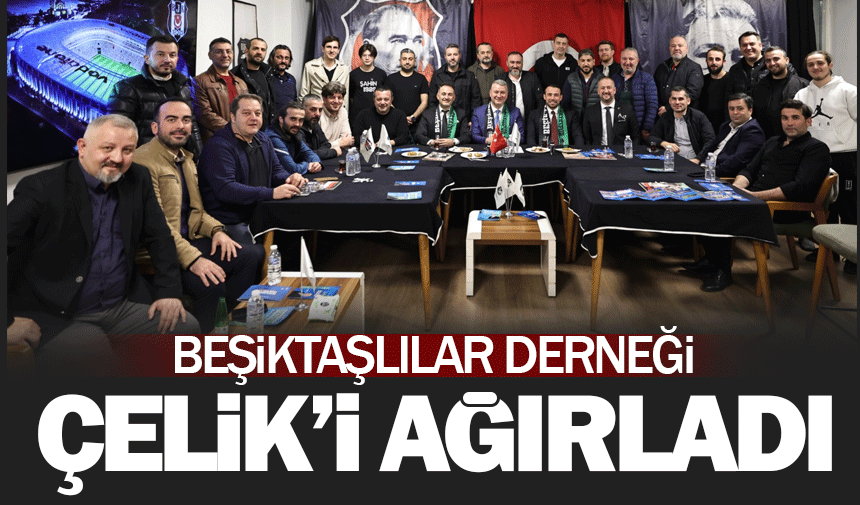 Çelik'ten Beşiktaşlılar Derneği'ne ziyaret