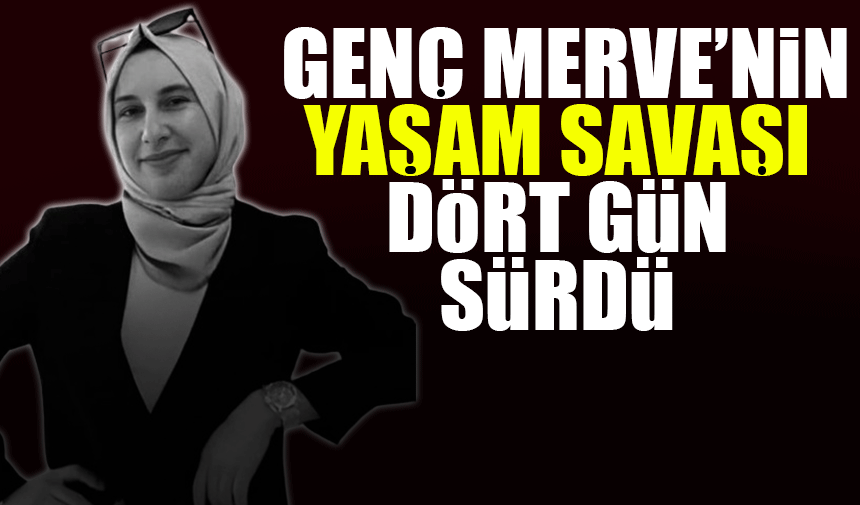 Genç Merve'nin yaşam savaşı dört gün sürdü