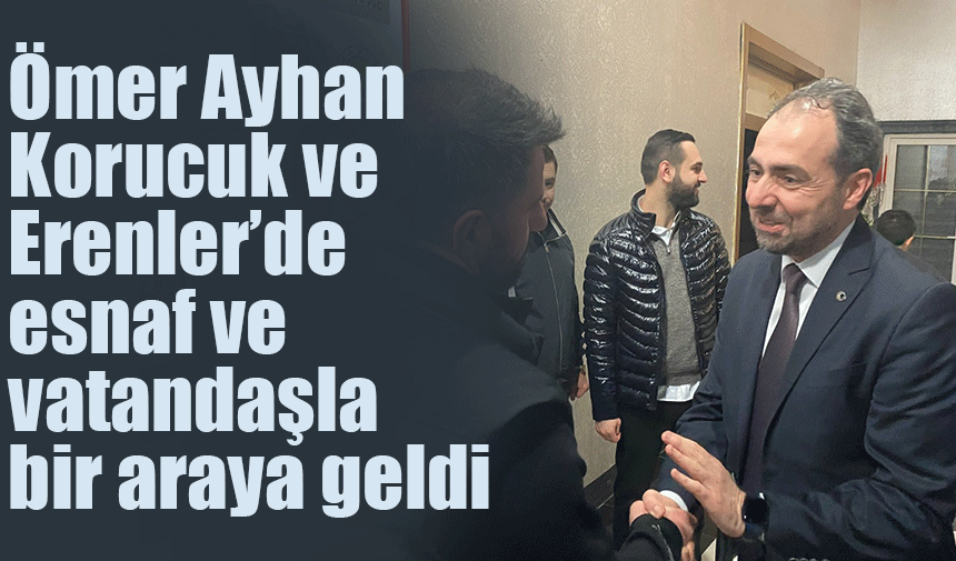 Ömer Ayhan Korucuk ve Erenler'de esnaf ve vatandaşla bir araya geldi