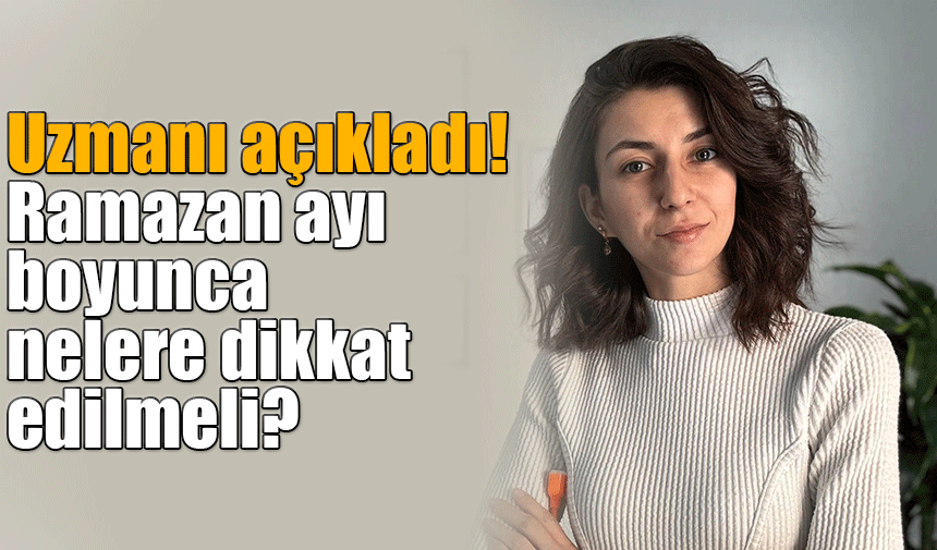 Uzmanı açıkladı! Ramazan ayı boyunca nelere dikkat edilmeli?