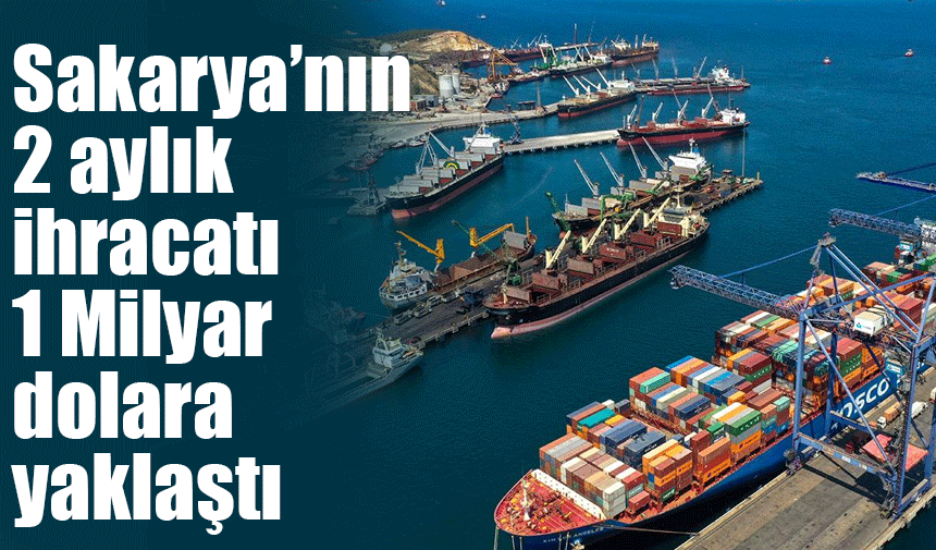 Sakarya'nın iki aylık ihracatı 1 milyar dolara yaklaştı