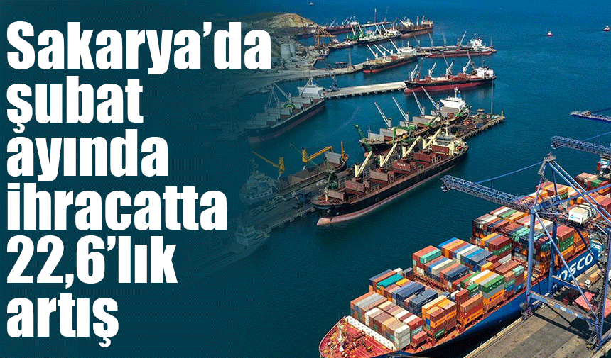 Sakarya'da ihracatta şubat ayında 22,6'lık artış