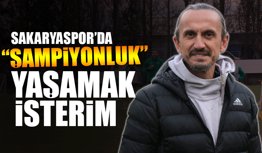 Şanlı: 'Sakaryaspor'da şampiyonluk yaşamak isterim'