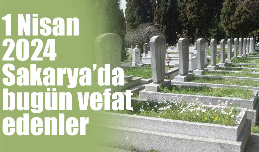 1 Nisan Sakarya'da vefat edenler