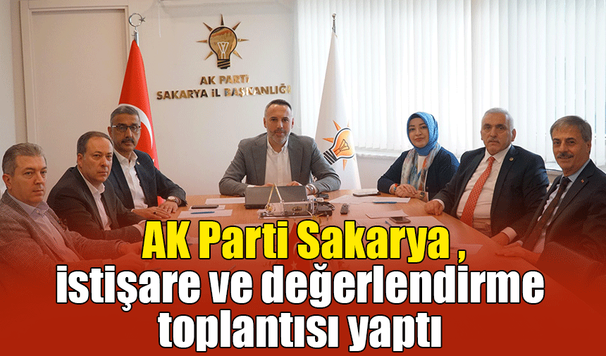 AK Parti Sakarya İstişare ve değerlendirme toplantısı yapıldı