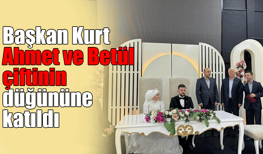Başkan Kurt Betül ve Ahmet çiftinin düğününe katıldı