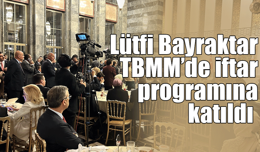Lütfi Bayraktar TBMM'de iftar programına katıldı