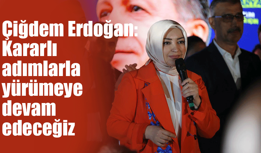 Çiğdem Erdoğan: Kararlı adımlarla yürümeye devam
