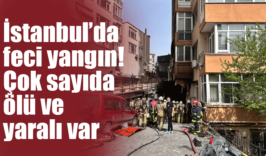 İstanbul'da feci yangın! Çok sayıda ölü ve yaralı var