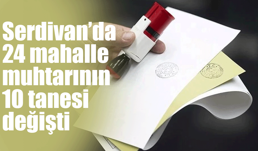 Serdivan'da 24 mahalle muhtarının 10 tanesi değişti