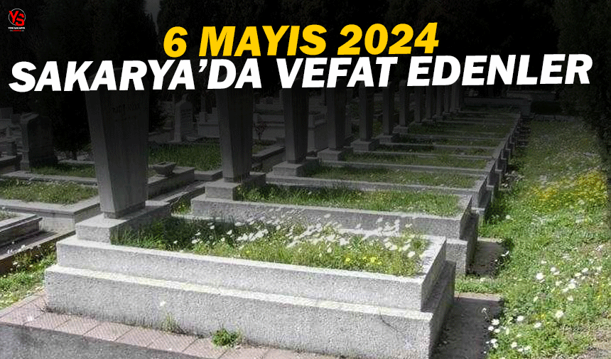 6 Mayıs 2024 Sakarya'da vefat edenler