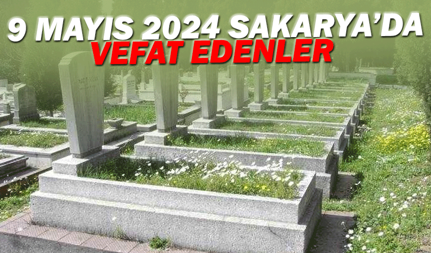 9 Mayıs 2024 Sakarya'da vefat edenler