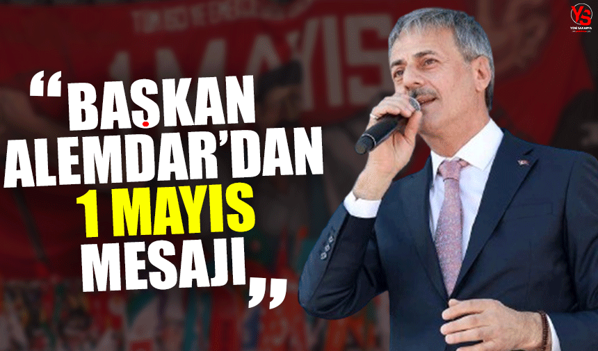 Sakarya Büyükşehir Belediye Başkanı Alemdar'dan 1 Mayıs mesajı