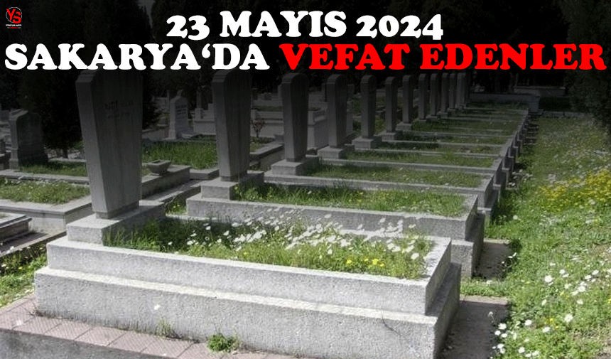 23 Mayıs 2024 Sakarya'da vefat edenler