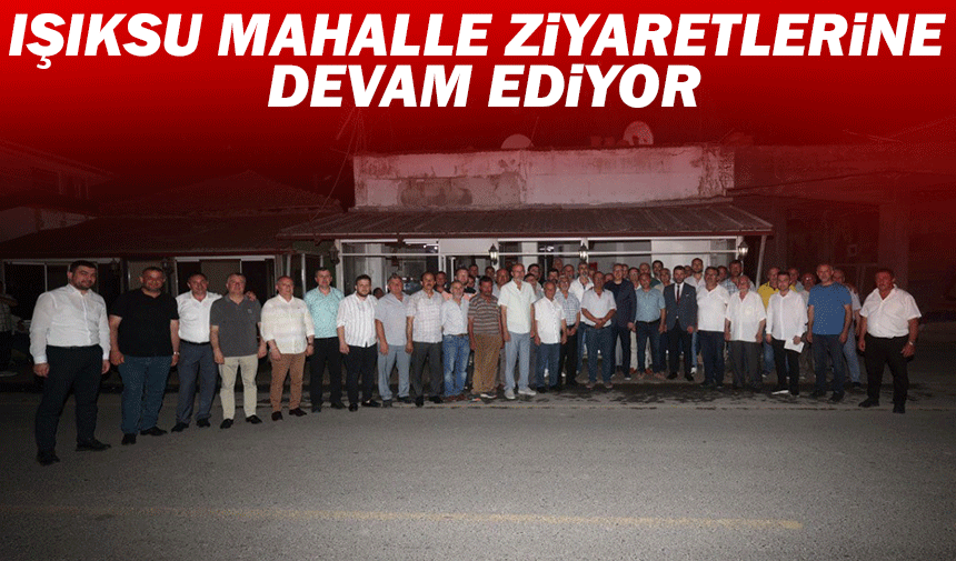 Işıksu mahalle ziyaretlerine devam ediyor