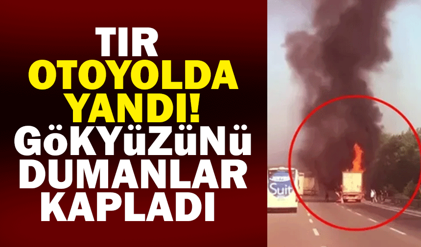 Otoyolda tır yandı, trafik felç oldu