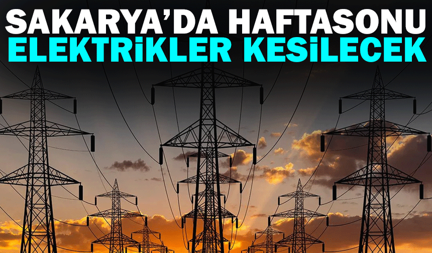 Sakarya'da hafta sonu elektrikler kesilecek!