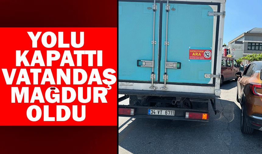 Yolu kapattı, vatandaş mağdur oldu!