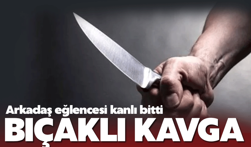 Arkadaş eğlencesi kanlı bitti