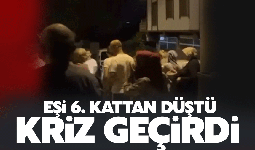 Eşi 6. kattan düştü sinir krizi geçirdi