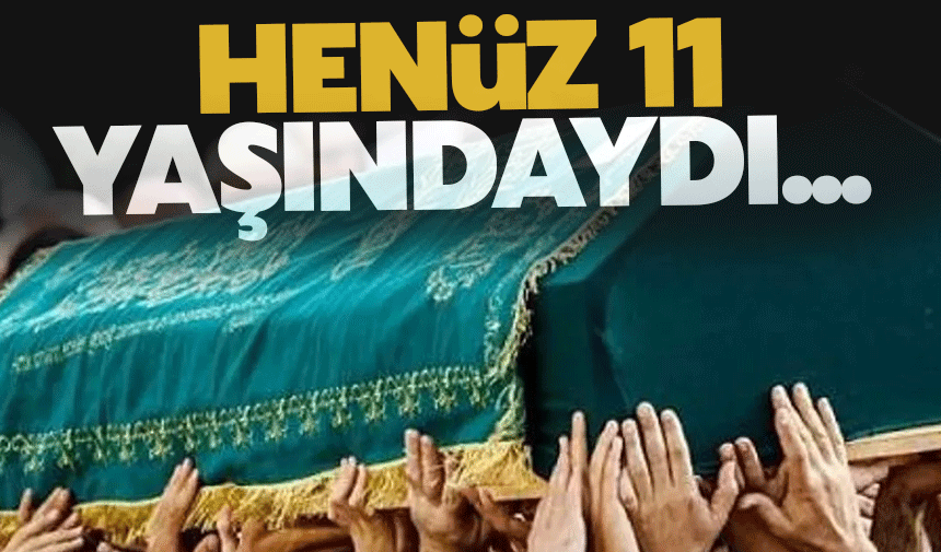 Henüz 11 yaşındaydı...