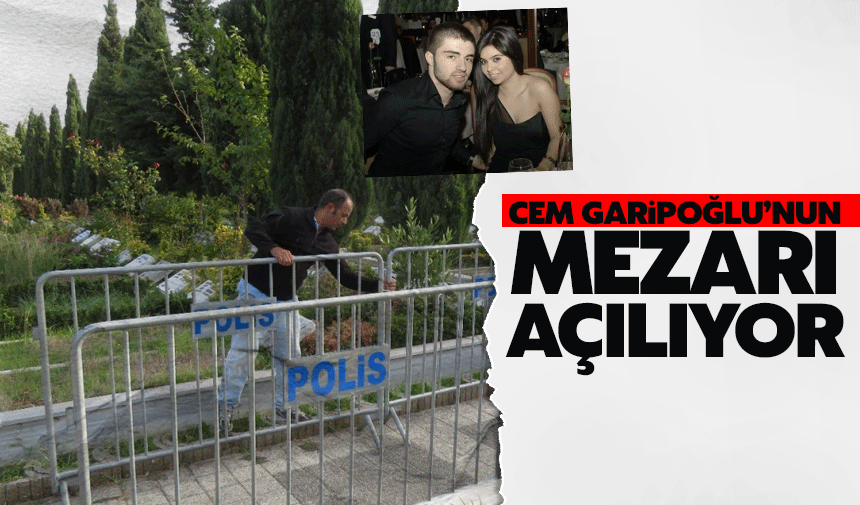 Cem Garipoğlu'nun mezarı açılıyor!