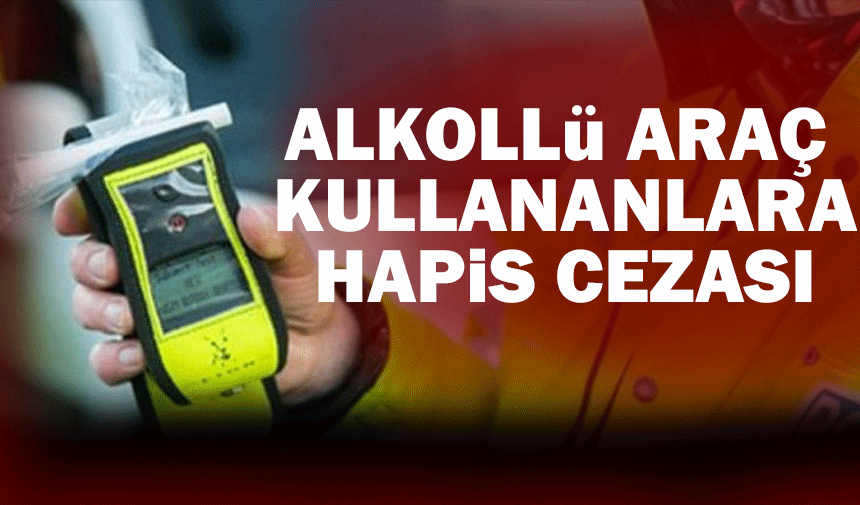 Alkollü araç kullananlara hapis cezası geliyor