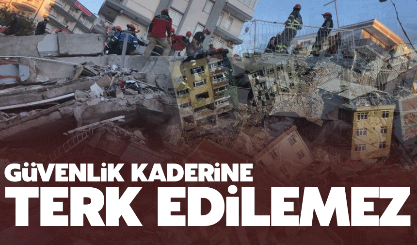 “Deprem Güvenliği Kaderine Terk Edilemez”