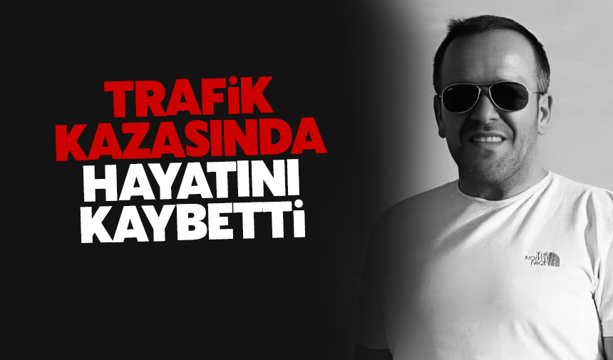 Trafik kazasında hayatını kaybetti