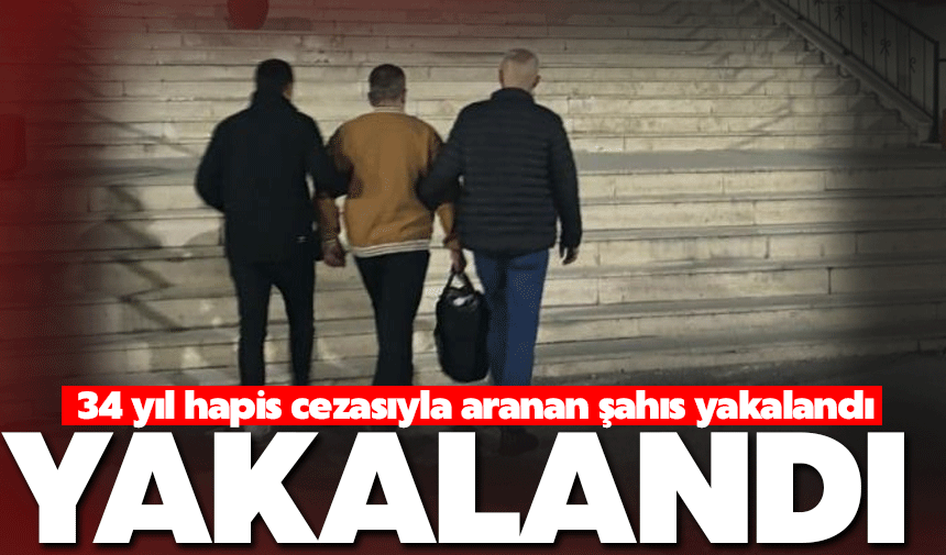 34 yıl hapis cezasıyla aranan şahıs yakalandı