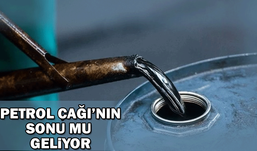 Petrol çağı'nın sonu mu geliyor