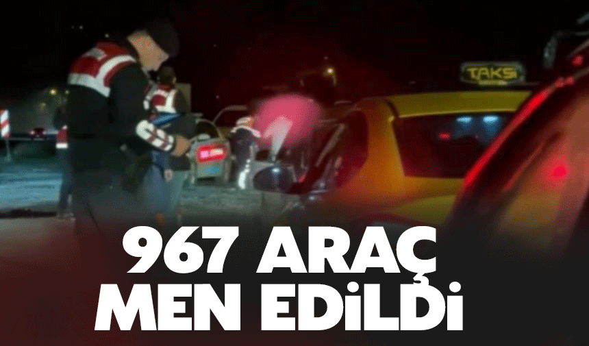 967 araç ve 205 sürücü trafikten men edildi